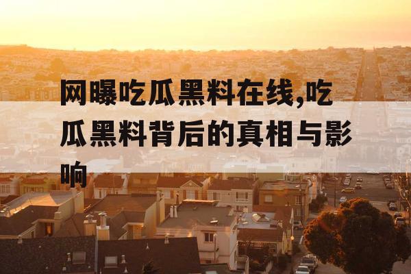 网曝吃瓜黑料在线,吃瓜黑料背后的真相与影响