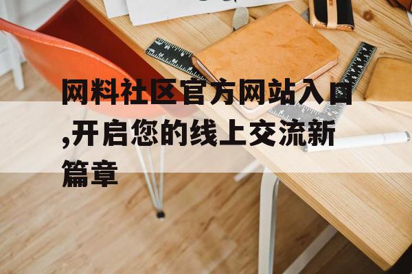 网料社区官方网站入口,开启您的线上交流新篇章
