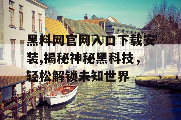 黑料网官网入口下载安装,揭秘神秘黑科技，轻松解锁未知世界