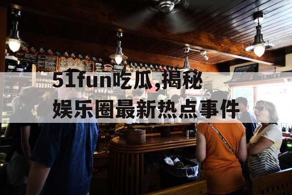 51fun吃瓜,揭秘娱乐圈最新热点事件
