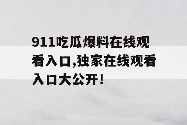 911吃瓜爆料在线观看入口,独家在线观看入口大公开！
