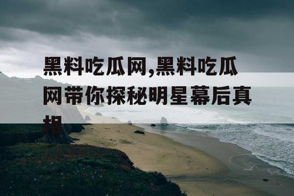 黑料吃瓜网,黑料吃瓜网带你探秘明星幕后真相