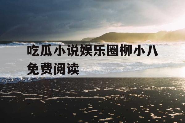 吃瓜小说娱乐圈柳小八免费阅读