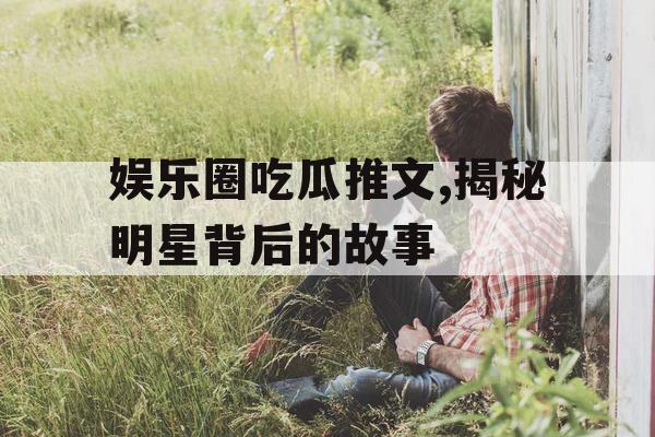 娱乐圈吃瓜推文,揭秘明星背后的故事