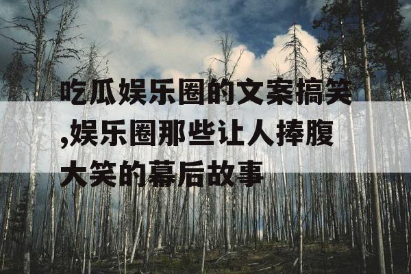 吃瓜娱乐圈的文案搞笑,娱乐圈那些让人捧腹大笑的幕后故事