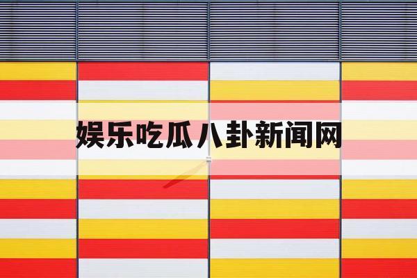 娱乐吃瓜八卦新闻网 娱乐吃瓜八卦新闻网