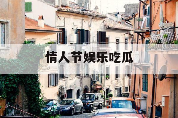 情人节娱乐吃瓜 情人节娱乐吃瓜