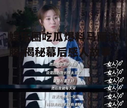 娱乐圈吃瓜爆料马丽沈腾,揭秘幕后感人故事