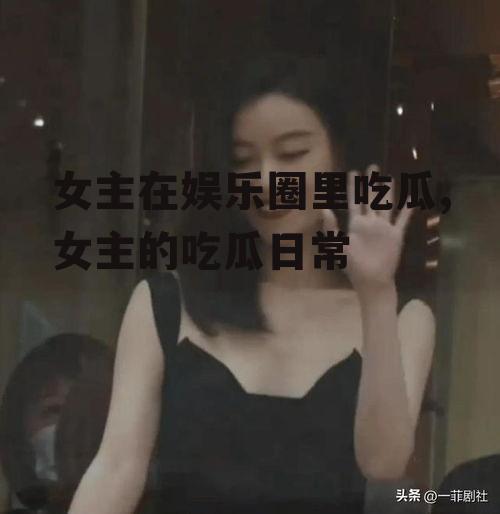 女主在娱乐圈里吃瓜,女主的吃瓜日常