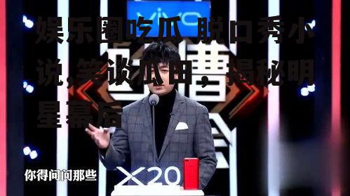 娱乐圈吃瓜 脱口秀小说,笑谈瓜田，揭秘明星幕后