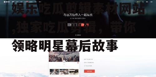娱乐吃瓜剪辑素材网站,独家吃瓜剪辑，带你领略明星幕后故事
