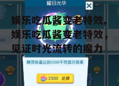 娱乐吃瓜酱变老特效,娱乐吃瓜酱变老特效，见证时光流转的魔力
