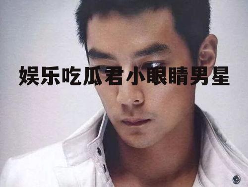 娱乐吃瓜君小眼睛男星