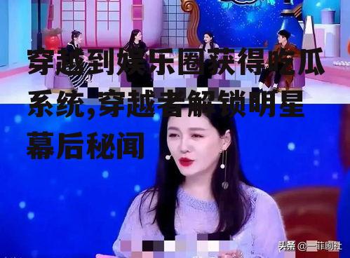 穿越到娱乐圈获得吃瓜系统,穿越者解锁明星幕后秘闻