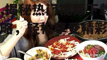 娱乐吃瓜酱吃饭视频下载,揭秘热门视频下载攻略，轻松享受精彩内容