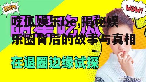 吃瓜娱乐be,揭秘娱乐圈背后的故事与真相