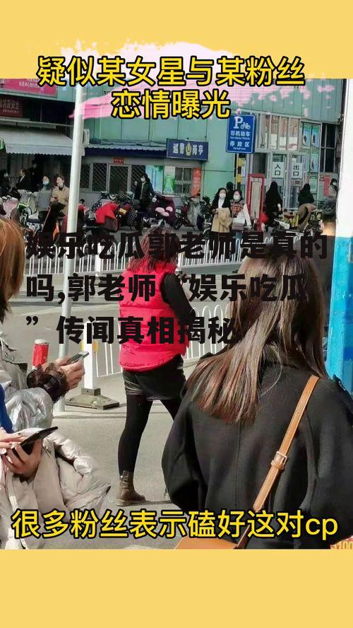 娱乐吃瓜郭老师是真的吗,郭老师“娱乐吃瓜”传闻真相揭秘