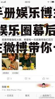 吃瓜手册娱乐博主微博,揭秘娱乐圈幕后真相，博主微博带你一探究竟