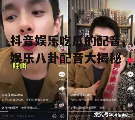 抖音娱乐吃瓜的配音,娱乐八卦配音大揭秘
