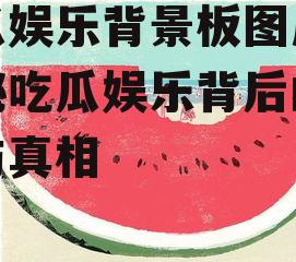 吃瓜娱乐背景板图片,揭秘吃瓜娱乐背后的趣味与真相