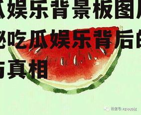 吃瓜娱乐背景板图片,揭秘吃瓜娱乐背后的趣味与真相