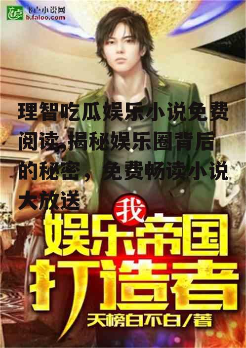 理智吃瓜娱乐小说免费阅读,揭秘娱乐圈背后的秘密，免费畅读小说大放送