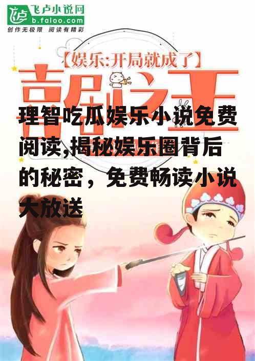 理智吃瓜娱乐小说免费阅读,揭秘娱乐圈背后的秘密，免费畅读小说大放送