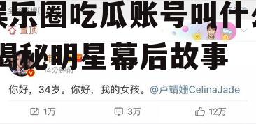 娱乐圈吃瓜账号叫什么,揭秘明星幕后故事