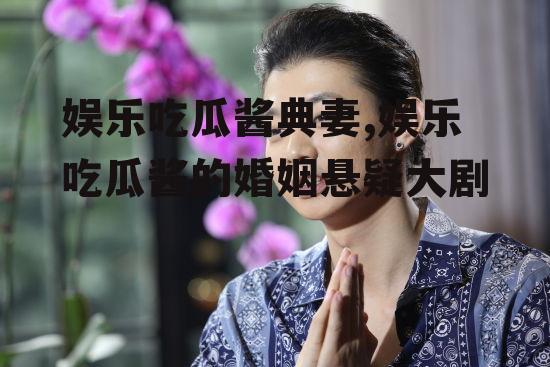 娱乐吃瓜酱典妻,娱乐吃瓜酱的婚姻悬疑大剧