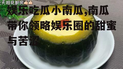 娱乐吃瓜小南瓜,南瓜带你领略娱乐圈的甜蜜与苦涩