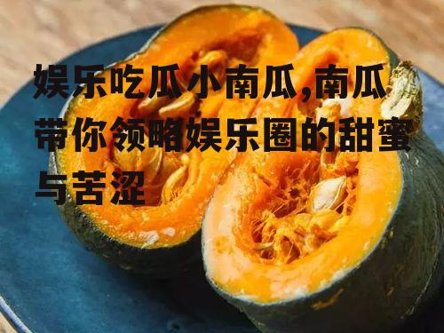 娱乐吃瓜小南瓜,南瓜带你领略娱乐圈的甜蜜与苦涩