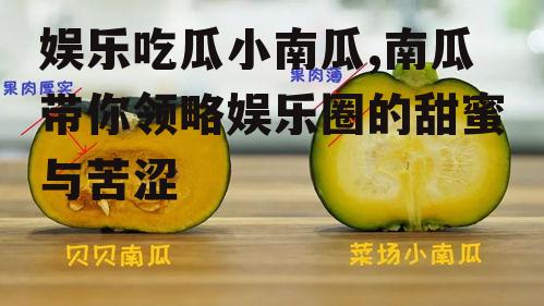娱乐吃瓜小南瓜,南瓜带你领略娱乐圈的甜蜜与苦涩