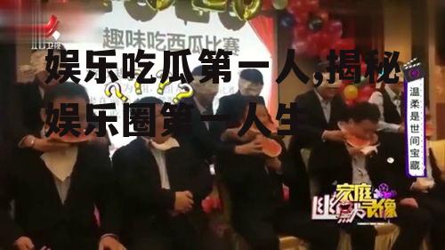 娱乐吃瓜第一人,揭秘娱乐圈第一人生