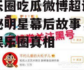 娱乐圈吃瓜微博超话,揭秘明星幕后故事，揭秘娱乐圈真相