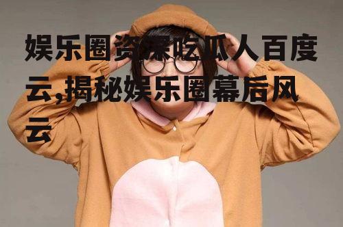 娱乐圈资深吃瓜人百度云,揭秘娱乐圈幕后风云