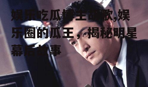 娱乐吃瓜博主胡歌,娱乐圈的瓜王，揭秘明星幕后故事