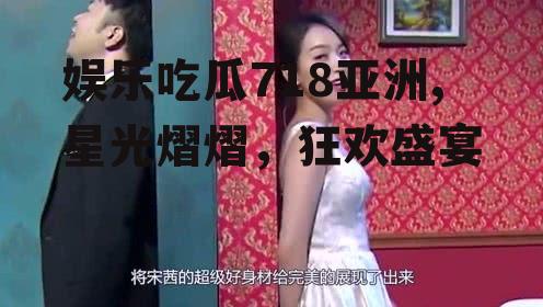 娱乐吃瓜718亚洲,星光熠熠，狂欢盛宴