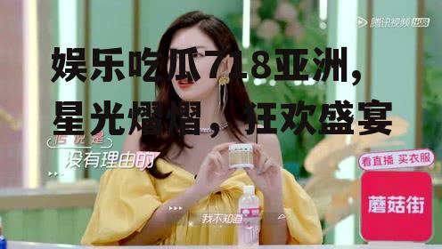 娱乐吃瓜718亚洲,星光熠熠，狂欢盛宴