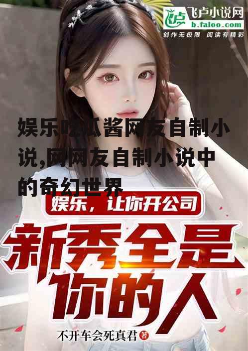 娱乐吃瓜酱网友自制小说,网网友自制小说中的奇幻世界