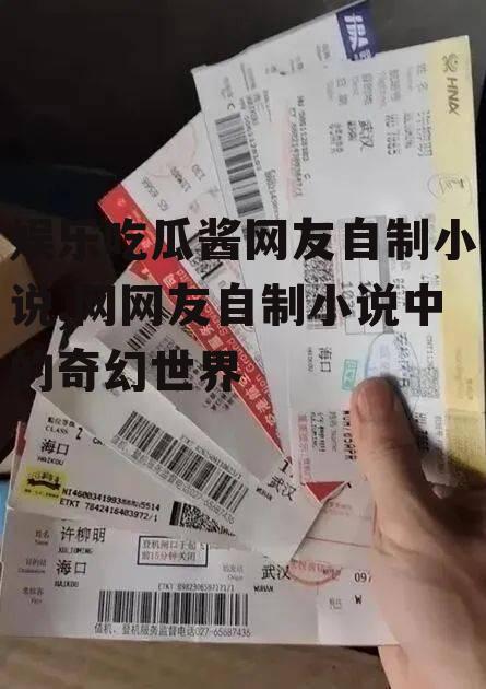 娱乐吃瓜酱网友自制小说,网网友自制小说中的奇幻世界