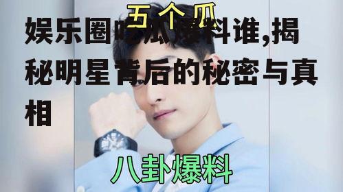 娱乐圈吃瓜爆料谁,揭秘明星背后的秘密与真相