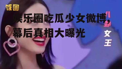 娱乐圈吃瓜少女微博,幕后真相大曝光