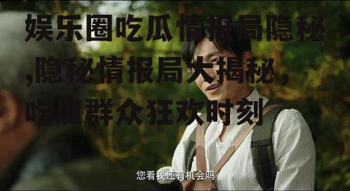 娱乐圈吃瓜情报局隐秘,隐秘情报局大揭秘，吃瓜群众狂欢时刻
