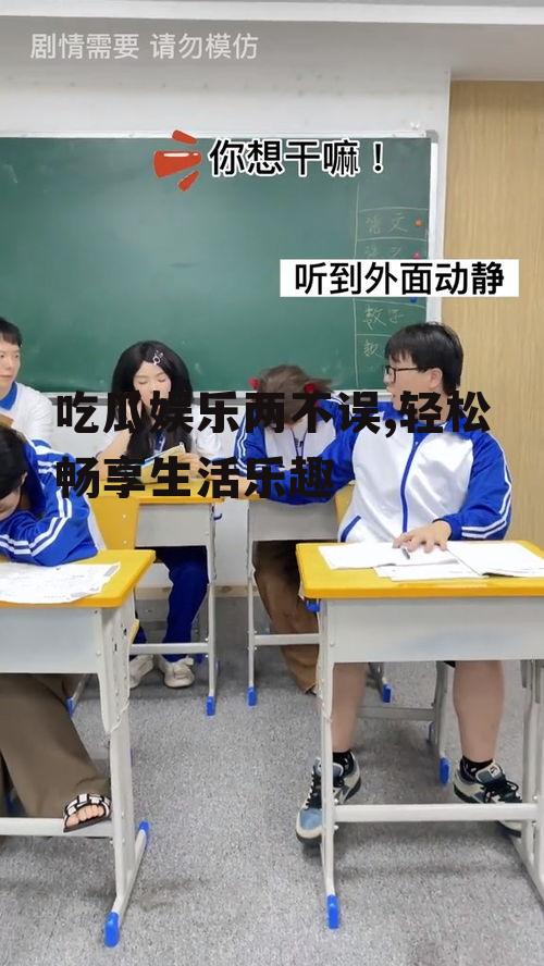 吃瓜娱乐两不误,轻松畅享生活乐趣