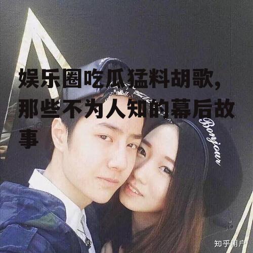 娱乐圈吃瓜猛料胡歌,那些不为人知的幕后故事