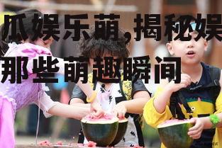 吃瓜娱乐萌,揭秘娱乐圈那些萌趣瞬间