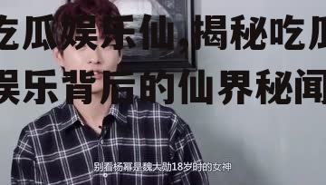 吃瓜娱乐仙,揭秘吃瓜娱乐背后的仙界秘闻