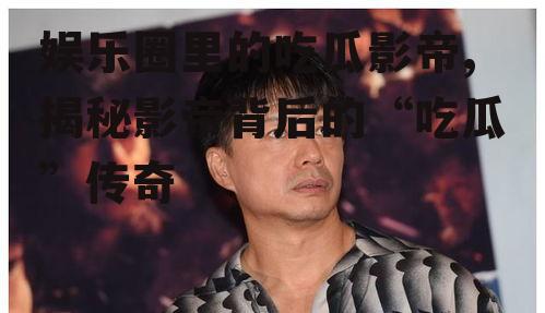 娱乐圈里的吃瓜影帝,揭秘影帝背后的“吃瓜”传奇