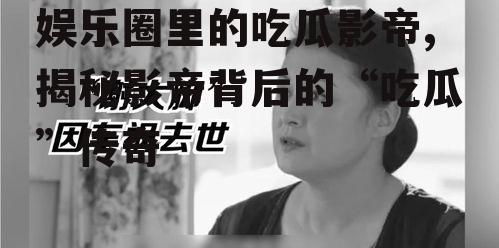 娱乐圈里的吃瓜影帝,揭秘影帝背后的“吃瓜”传奇