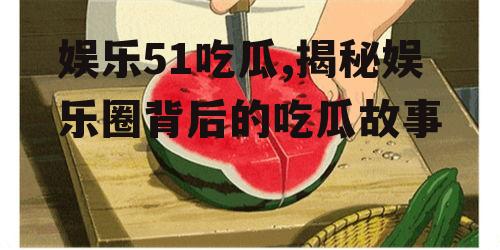 娱乐51吃瓜,揭秘娱乐圈背后的吃瓜故事